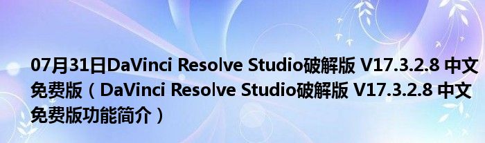 07月31日DaVinci Resolve Studio破解版 V17.3.2.8 中文免费版（DaVinci Resolve Studio破解版 V17.3.2.8 中文免费版功能简介）