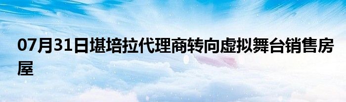 07月31日堪培拉代理商转向虚拟舞台销售房屋