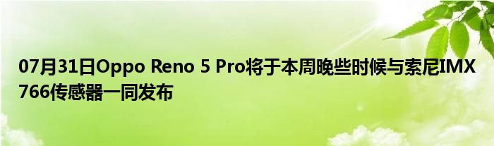 07月31日Oppo Reno 5 Pro将于本周晚些时候与索尼IMX766传感器一同发布