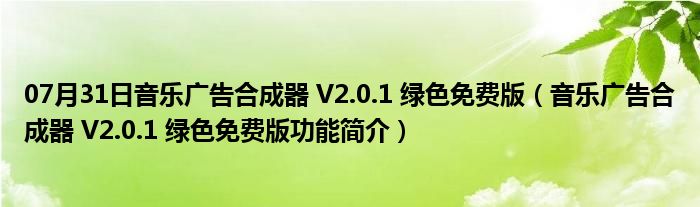 07月31日音乐广告合成器 V2.0.1 绿色免费版（音乐广告合成器 V2.0.1 绿色免费版功能简介）