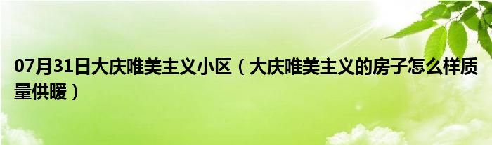 07月31日大庆唯美主义小区（大庆唯美主义的房子怎么样质量供暖）