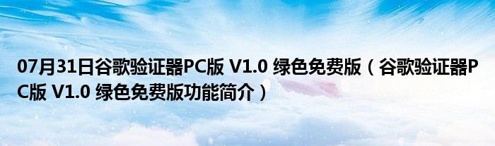 07月31日谷歌验证器PC版 V1.0 绿色免费版（谷歌验证器PC版 V1.0 绿色免费版功能简介）