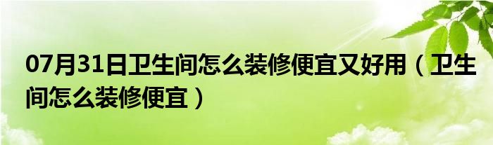 07月31日卫生间怎么装修便宜又好用（卫生间怎么装修便宜）