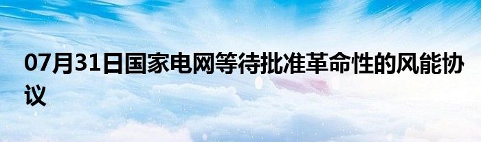 07月31日国家电网等待批准革命性的风能协议