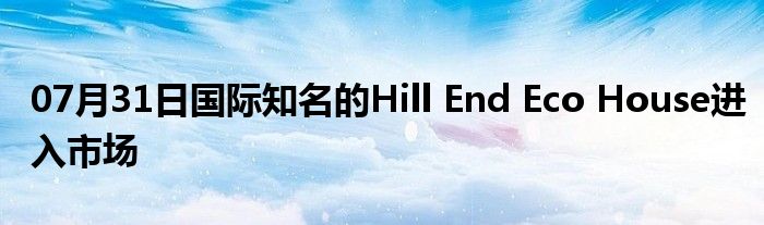 07月31日国际知名的Hill End Eco House进入市场