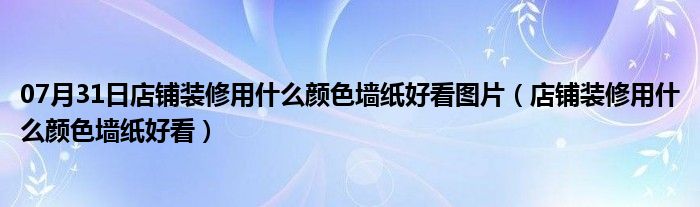 07月31日店铺装修用什么颜色墙纸好看图片（店铺装修用什么颜色墙纸好看）