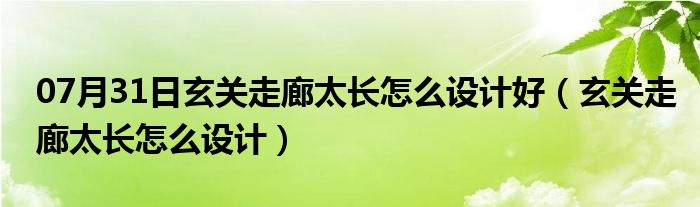 07月31日玄关走廊太长怎么设计好（玄关走廊太长怎么设计）