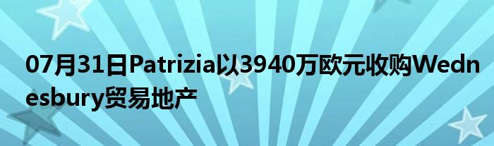 07月31日Patrizia以3940万欧元收购Wednesbury贸易地产