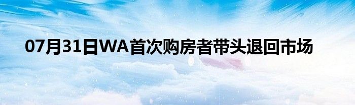 07月31日WA首次购房者带头退回市场