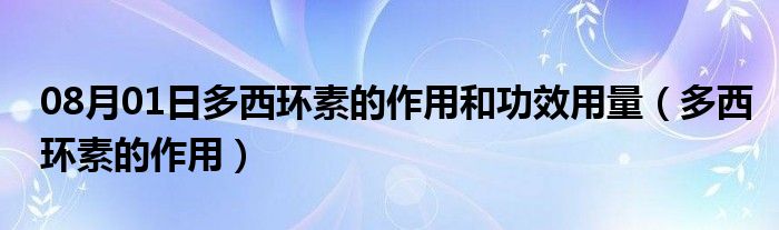 08月01日多西环素的作用和功效用量（多西环素的作用）