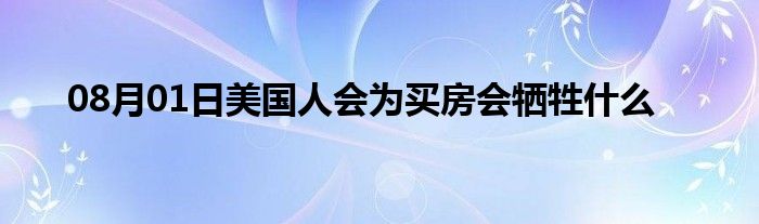 08月01日美国人会为买房会牺牲什么