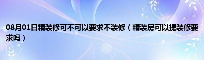 08月01日精装修可不可以要求不装修（精装房可以提装修要求吗）