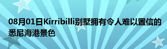 08月01日Kirribilli别墅拥有令人难以置信的悉尼海港景色