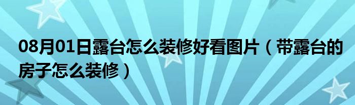 08月01日露台怎么装修好看图片（带露台的房子怎么装修）