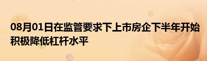 08月01日在监管要求下上市房企下半年开始积极降低杠杆水平