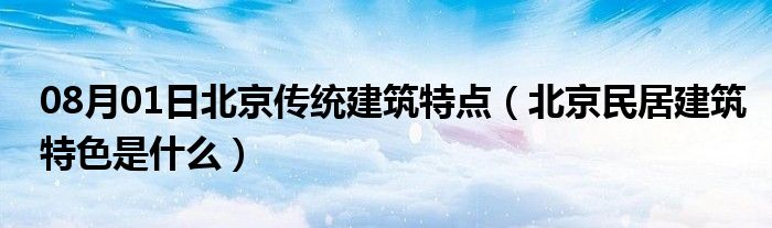 08月01日北京传统建筑特点（北京民居建筑特色是什么）