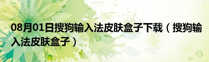 08月01日搜狗输入法皮肤盒子下载（搜狗输入法皮肤盒子）