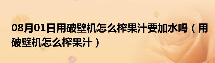 08月01日用破壁机怎么榨果汁要加水吗（用破壁机怎么榨果汁）