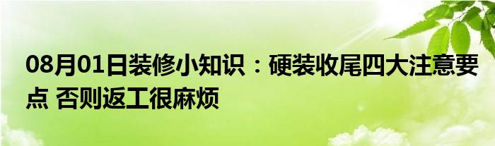 08月01日装修小知识：硬装收尾四大注意要点 否则返工很麻烦