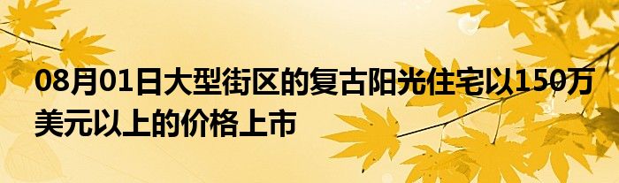 08月01日大型街区的复古阳光住宅以150万美元以上的价格上市