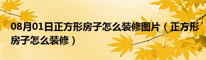 08月01日正方形房子怎么装修图片（正方形房子怎么装修）