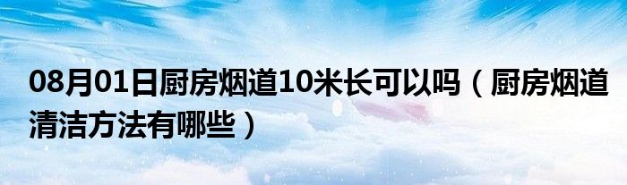 08月01日厨房烟道10米长可以吗（厨房烟道清洁方法有哪些）