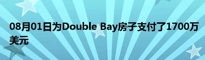 08月01日为Double Bay房子支付了1700万美元