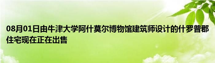 08月01日由牛津大学阿什莫尔博物馆建筑师设计的什罗普郡住宅现在正在出售