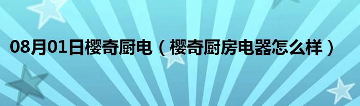 08月01日樱奇厨电（樱奇厨房电器怎么样）