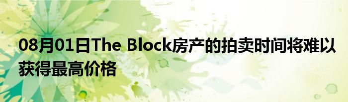 08月01日The Block房产的拍卖时间将难以获得最高价格