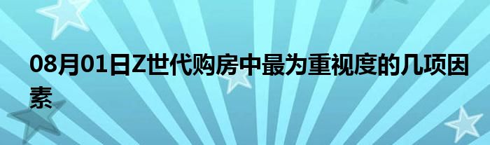 08月01日Z世代购房中最为重视度的几项因素