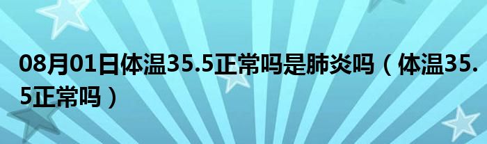 08月01日体温35.5正常吗是肺炎吗（体温35.5正常吗）