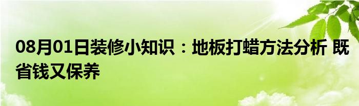 08月01日装修小知识：地板打蜡方法分析 既省钱又保养