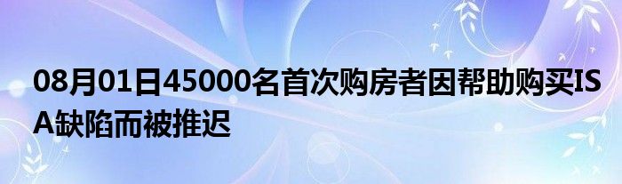 08月01日45000名首次购房者因帮助购买ISA缺陷而被推迟