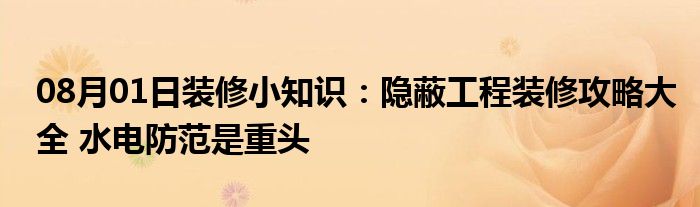 08月01日装修小知识：隐蔽工程装修攻略大全 水电防范是重头