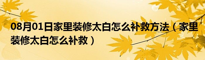 08月01日家里装修太白怎么补救方法（家里装修太白怎么补救）