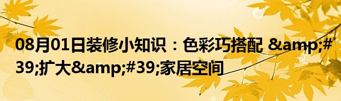 08月01日装修小知识：色彩巧搭配 &#39;扩大&#39;家居空间