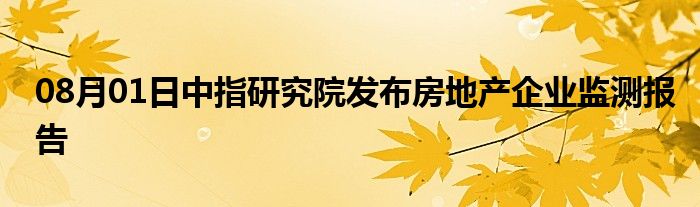 08月01日中指研究院发布房地产企业监测报告