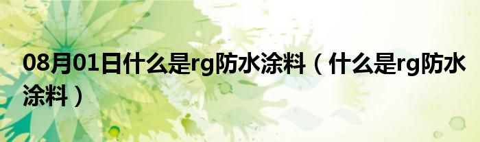 08月01日什么是rg防水涂料（什么是rg防水涂料）