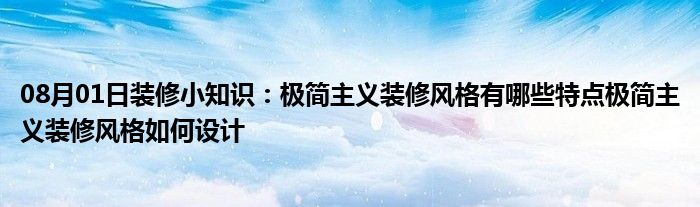 08月01日装修小知识：极简主义装修风格有哪些特点极简主义装修风格如何设计