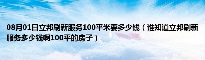 08月01日立邦刷新服务100平米要多少钱（谁知道立邦刷新服务多少钱啊100平的房子）