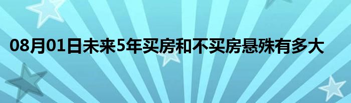 08月01日未来5年买房和不买房悬殊有多大