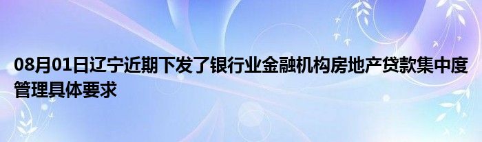 08月01日辽宁近期下发了银行业金融机构房地产贷款集中度管理具体要求