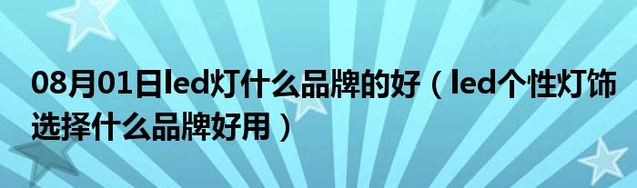 08月01日led灯什么品牌的好（led个性灯饰选择什么品牌好用）