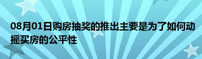 08月01日购房抽奖的推出主要是为了如何动摇买房的公平性