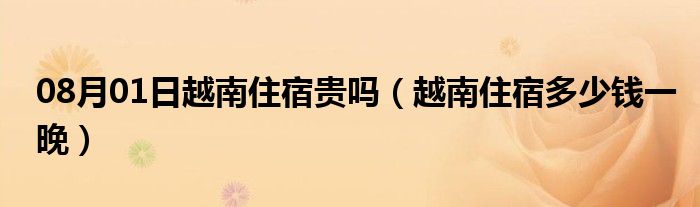 08月01日越南住宿贵吗（越南住宿多少钱一晚）