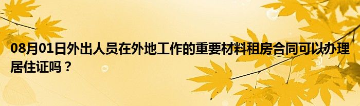 08月01日外出人员在外地工作的重要材料租房合同可以办理居住证吗？