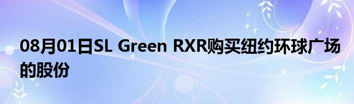 08月01日SL Green RXR购买纽约环球广场的股份