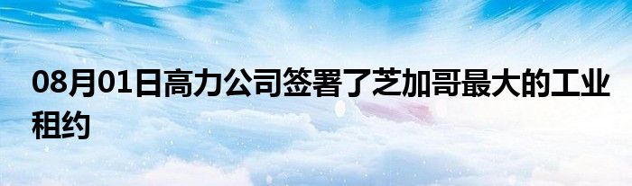 08月01日高力公司签署了芝加哥最大的工业租约