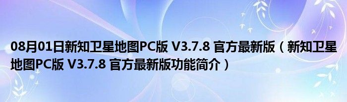 08月01日新知卫星地图PC版 V3.7.8 官方最新版（新知卫星地图PC版 V3.7.8 官方最新版功能简介）